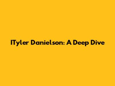 ITyler Danielson: A Deep Dive