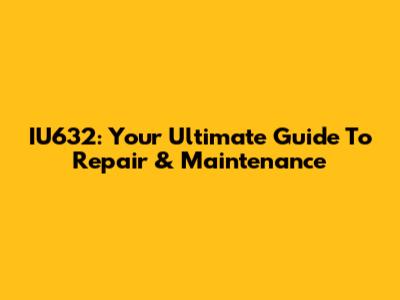IU632: Your Ultimate Guide To Repair & Maintenance