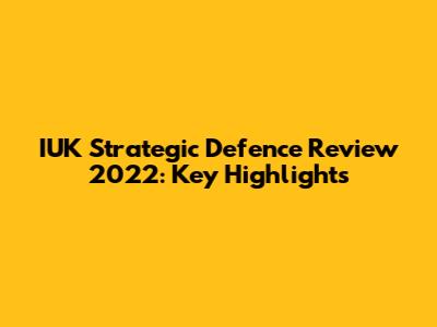 IUK Strategic Defence Review 2022: Key Highlights
