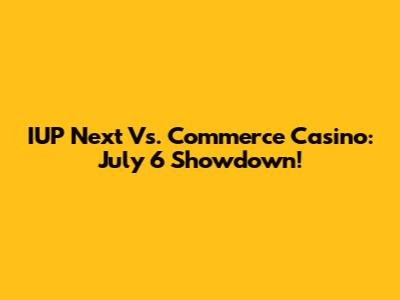 IUP Next Vs. Commerce Casino: July 6 Showdown!