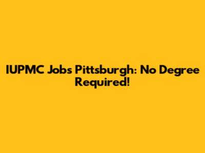 IUPMC Jobs Pittsburgh: No Degree Required!