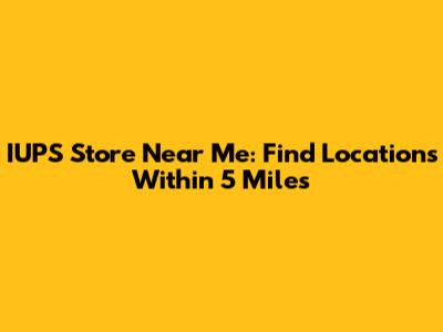 IUPS Store Near Me: Find Locations Within 5 Miles
