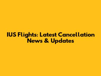 IUS Flights: Latest Cancellation News & Updates