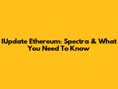 IUpdate Ethereum: Spectra & What You Need To Know