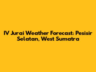 IV Jurai Weather Forecast: Pesisir Selatan, West Sumatra