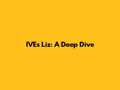 IVE's Liz: A Deep Dive