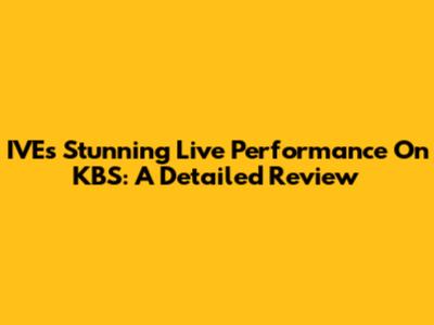 IVE's Stunning Live Performance On KBS: A Detailed Review
