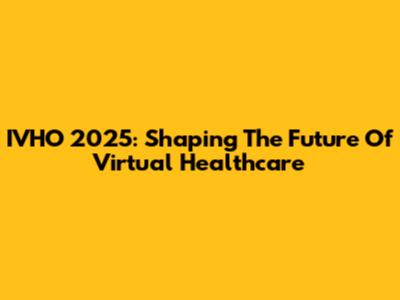 IVHO 2025: Shaping The Future Of Virtual Healthcare