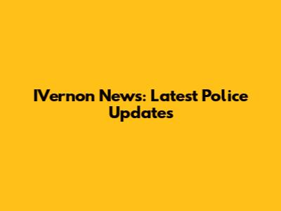 IVernon News: Latest Police Updates