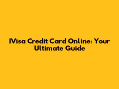 IVisa Credit Card Online: Your Ultimate Guide