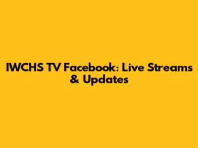 IWCHS TV Facebook: Live Streams & Updates