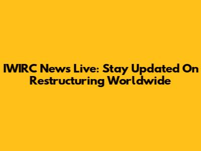 IWIRC News Live: Stay Updated On Restructuring Worldwide
