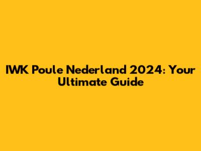 IWK Poule Nederland 2024: Your Ultimate Guide