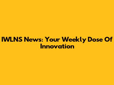 IWLNS News: Your Weekly Dose Of Innovation