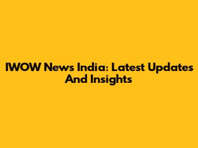 IWOW News India: Latest Updates And Insights
