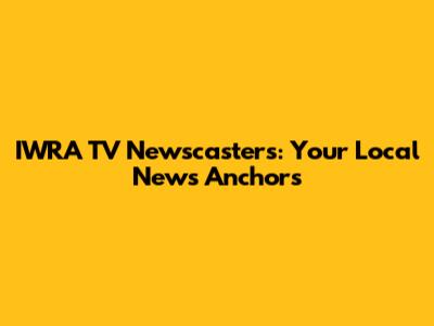 IWRA TV Newscasters: Your Local News Anchors