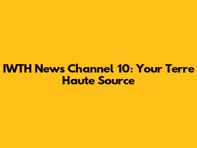 IWTH News Channel 10: Your Terre Haute Source