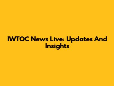 IWTOC News Live: Updates And Insights