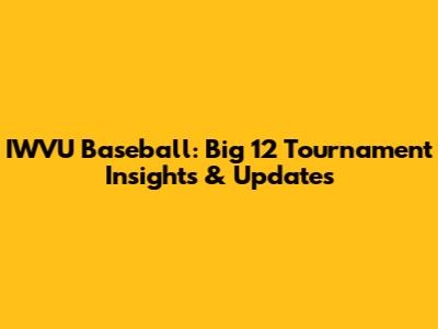 IWVU Baseball: Big 12 Tournament Insights & Updates