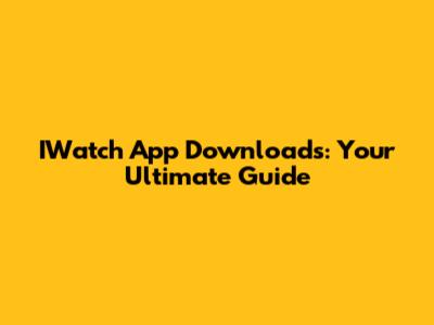 IWatch App Downloads: Your Ultimate Guide
