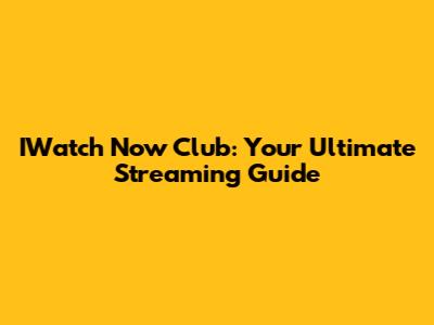 IWatch Now Club: Your Ultimate Streaming Guide