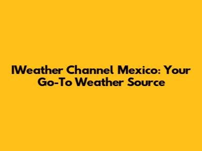 IWeather Channel Mexico: Your Go-To Weather Source
