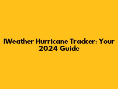 IWeather Hurricane Tracker: Your 2024 Guide