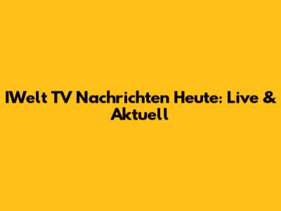 IWelt TV Nachrichten Heute: Live & Aktuell