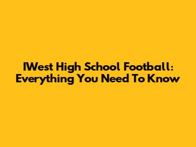IWest High School Football: Everything You Need To Know