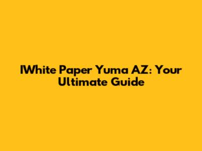 IWhite Paper Yuma AZ: Your Ultimate Guide