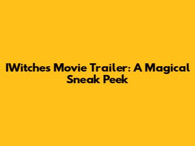 IWitches Movie Trailer: A Magical Sneak Peek