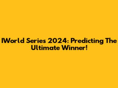 IWorld Series 2024: Predicting The Ultimate Winner!