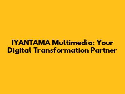 IYANTAMA Multimedia: Your Digital Transformation Partner