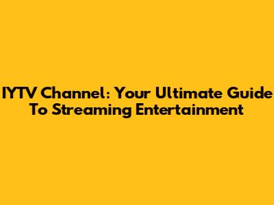IYTV Channel: Your Ultimate Guide To Streaming Entertainment