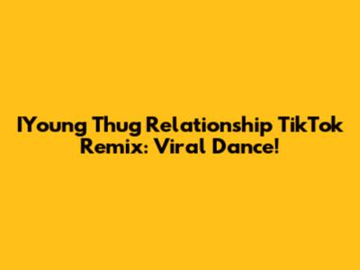 IYoung Thug Relationship TikTok Remix: Viral Dance!