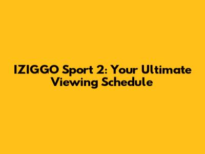 IZIGGO Sport 2: Your Ultimate Viewing Schedule