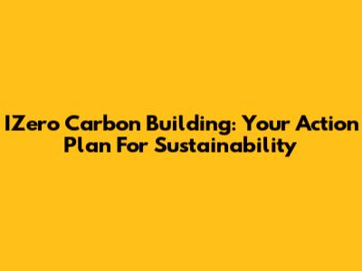 IZero Carbon Building: Your Action Plan For Sustainability