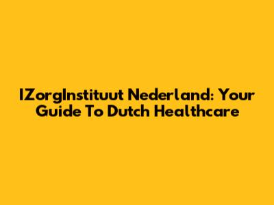 IZorgInstituut Nederland: Your Guide To Dutch Healthcare