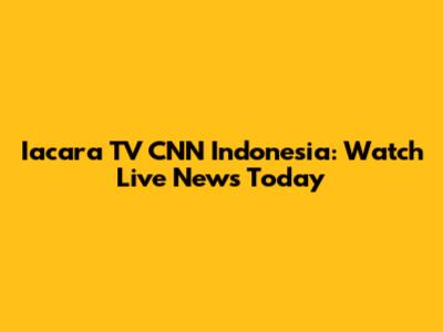 Iacara TV CNN Indonesia: Watch Live News Today