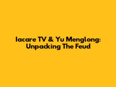 Iacare TV & Yu Menglong: Unpacking The Feud