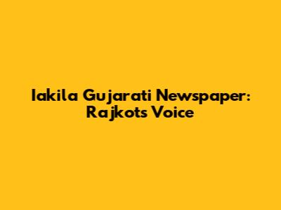Iakila Gujarati Newspaper: Rajkot's Voice