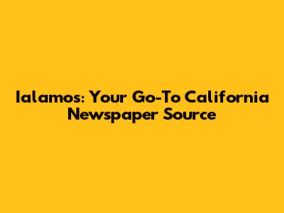 Ialamos: Your Go-To California Newspaper Source