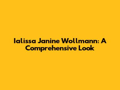 Ialissa Janine Wollmann: A Comprehensive Look