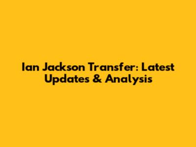 Ian Jackson Transfer: Latest Updates & Analysis