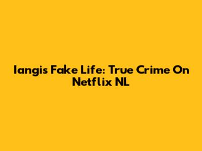 Iangi's Fake Life: True Crime On Netflix NL