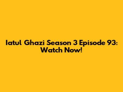 Iatul Ghazi Season 3 Episode 93: Watch Now!