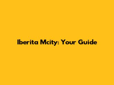 Iberita Mcity: Your Guide