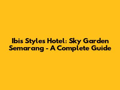 Ibis Styles Hotel: Sky Garden Semarang - A Complete Guide