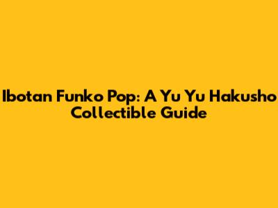 Ibotan Funko Pop: A Yu Yu Hakusho Collectible Guide