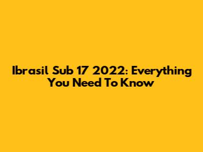 Ibrasil Sub 17 2022: Everything You Need To Know